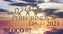 Peregrinos da FÃ© 2021 - Bloco 02