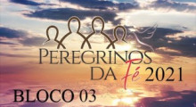 Peregrinos da FÃ© 2021 - Bloco 03